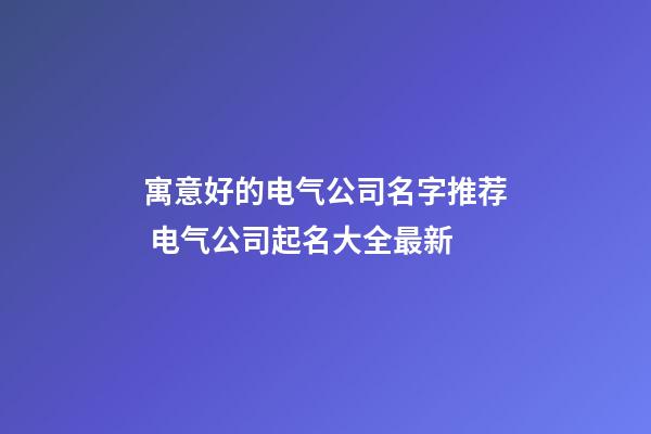 寓意好的电气公司名字推荐 电气公司起名大全最新-第1张-公司起名-玄机派